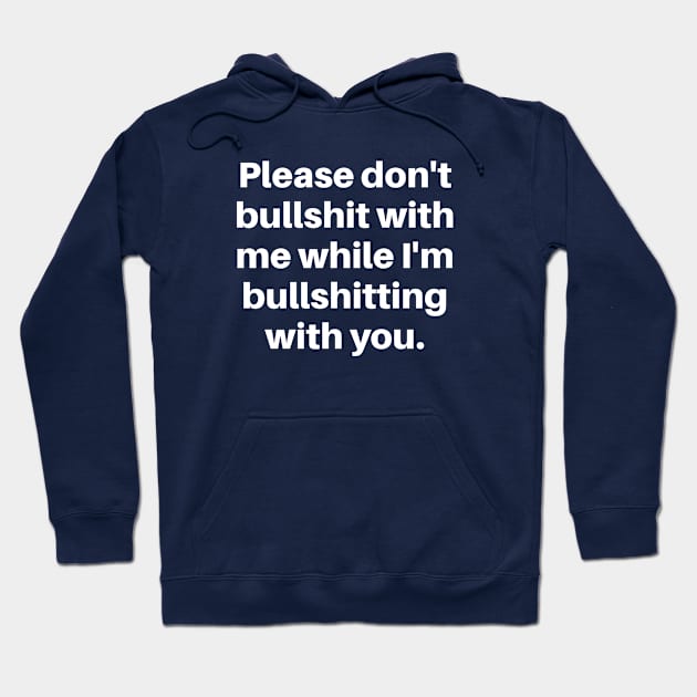 Please don't bullshit with me while I'm bullshitting with you. (white font) Hoodie by wls